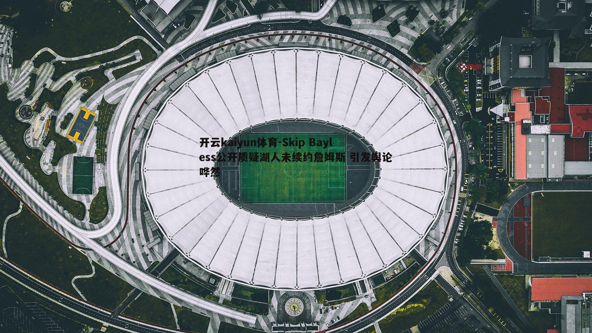 Skip Bayless公开质疑湖人未续约詹姆斯 引发舆论哗然