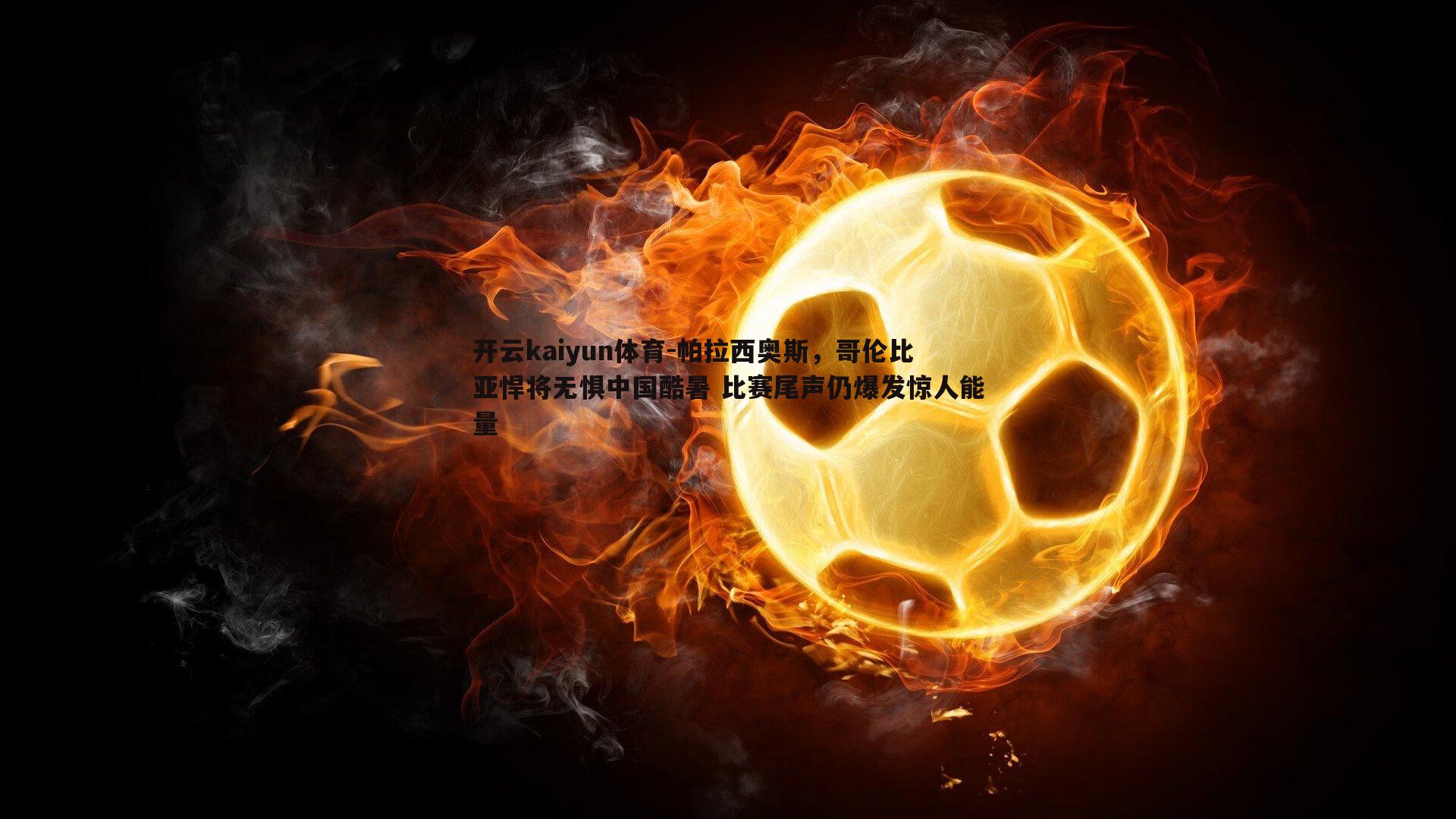 帕拉西奥斯，哥伦比亚悍将无惧中国酷暑 比赛尾声仍爆发惊人能量