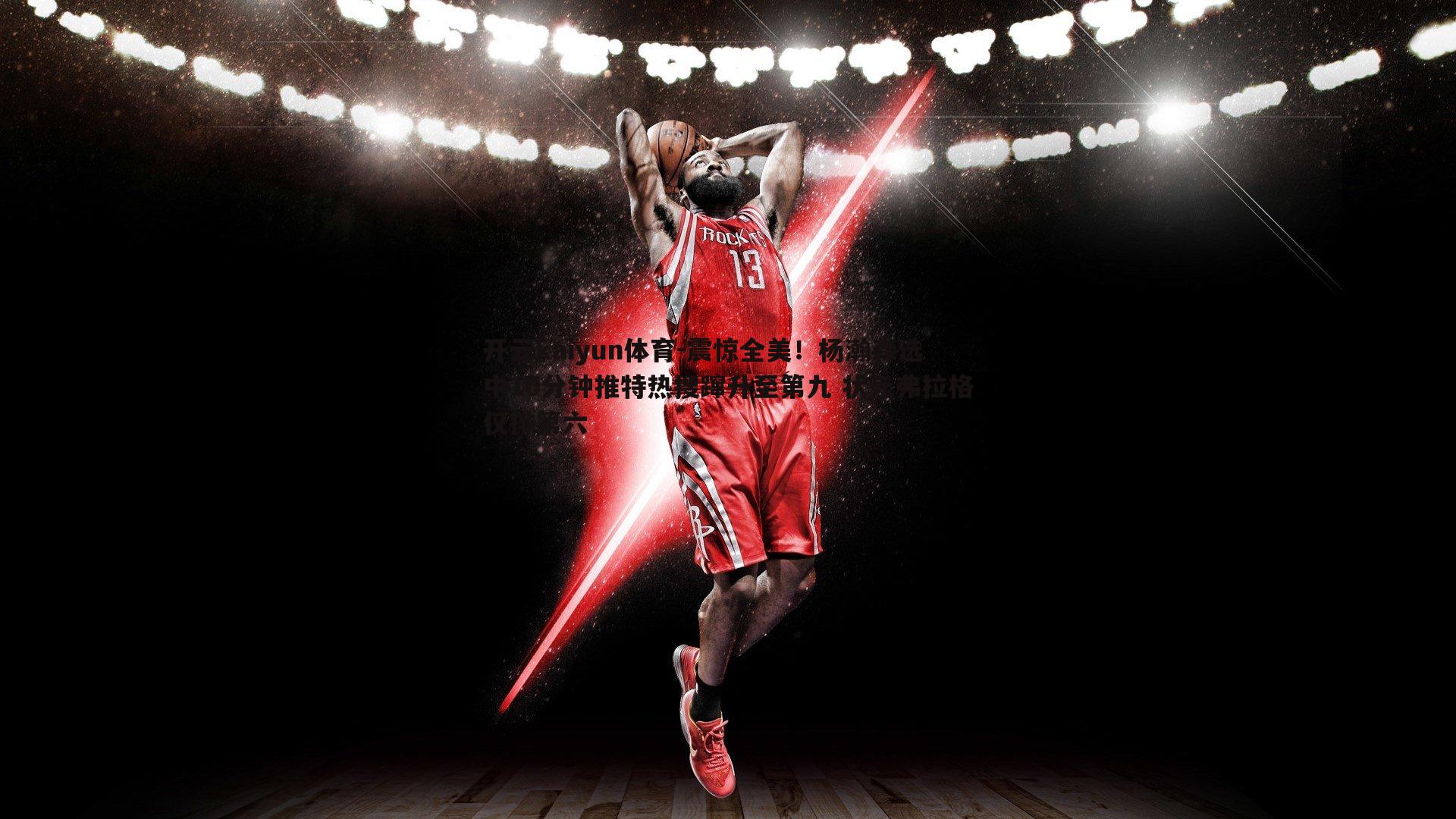 震惊全美!杨瀚森选中10分钟推特热搜蹿升至第九 状元弗拉格仅排第六