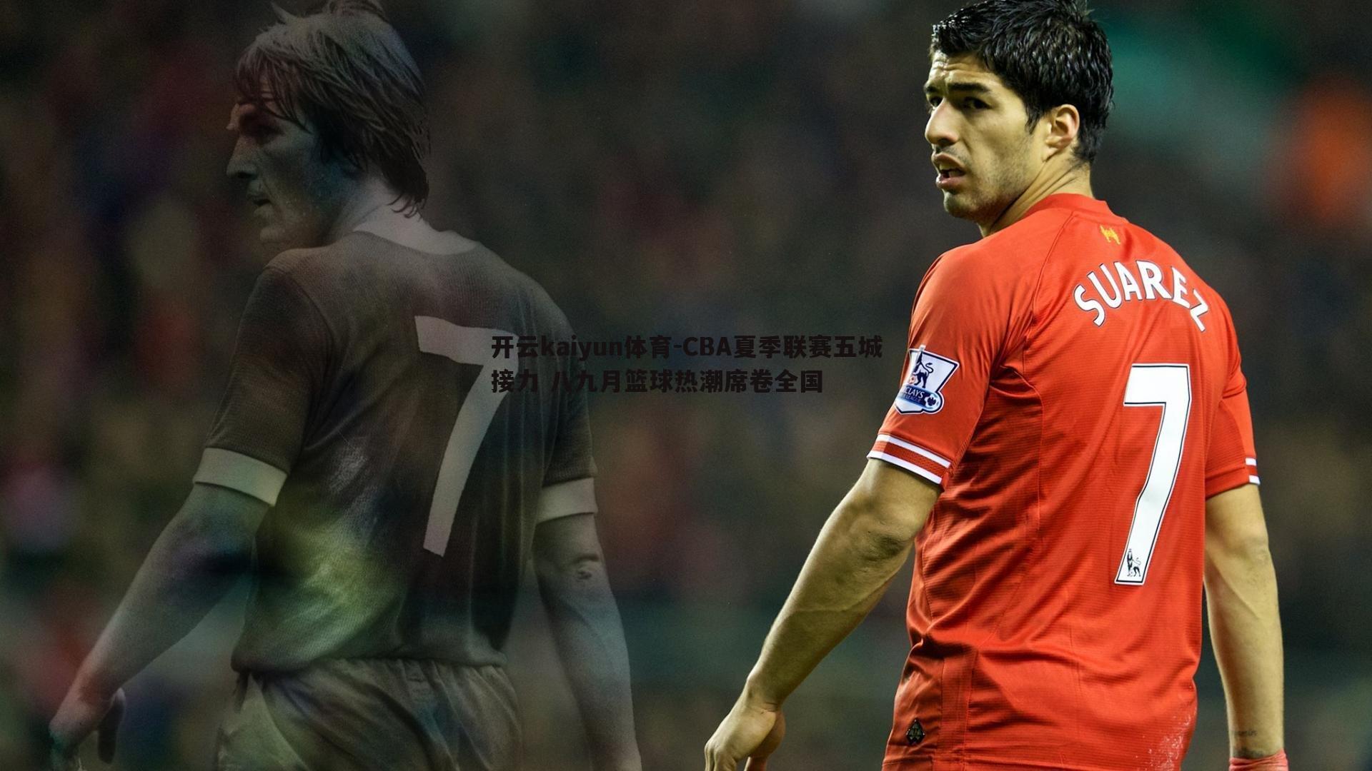 开云kaiyun体育-CBA夏季联赛五城接力 八九月篮球热潮席卷全国